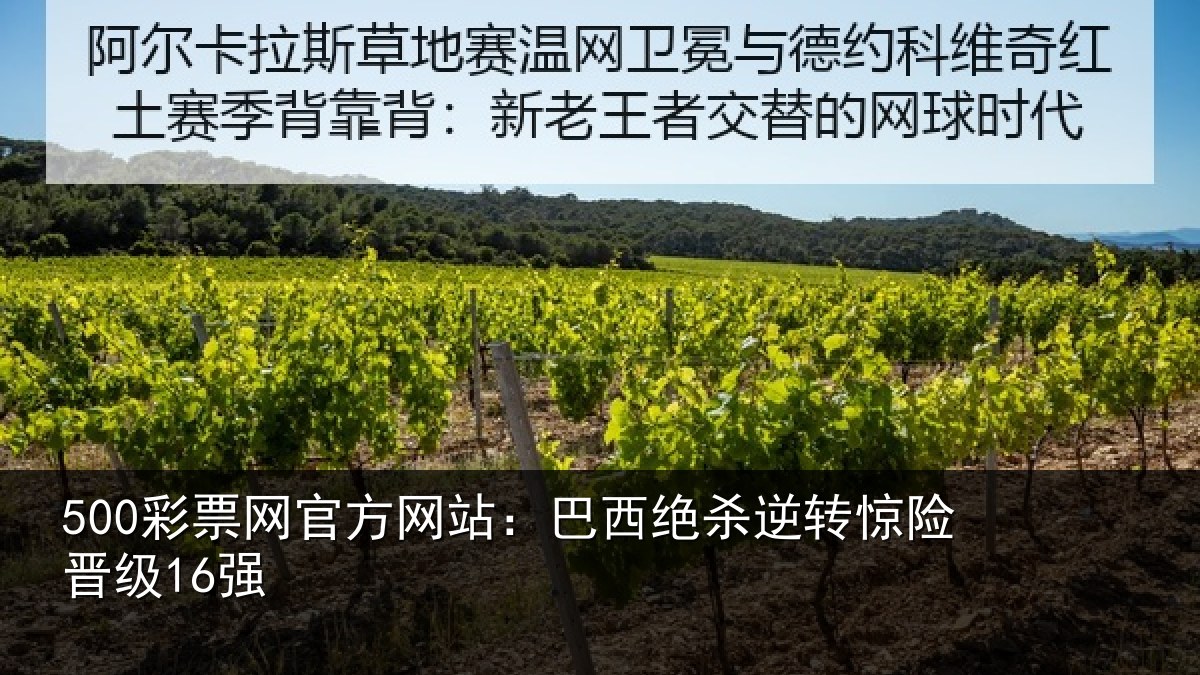 500彩票网官方网站:巴西绝杀逆转惊险晋级16强