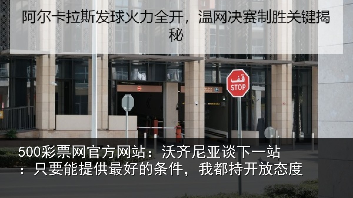500彩票网官方网站:沃齐尼亚谈下一站:只要能提供最好的条件,我都持开放态度