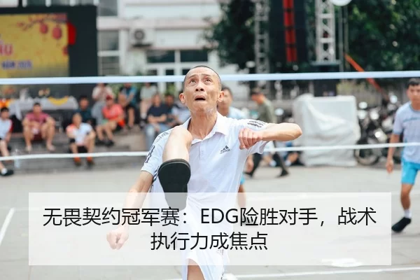 无畏契约冠军赛：EDG险胜对手，战术执行力成焦点