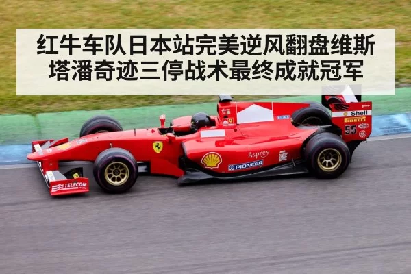 红牛车队日本站完美逆风翻盘维斯塔潘奇迹三停战术最终成就冠军