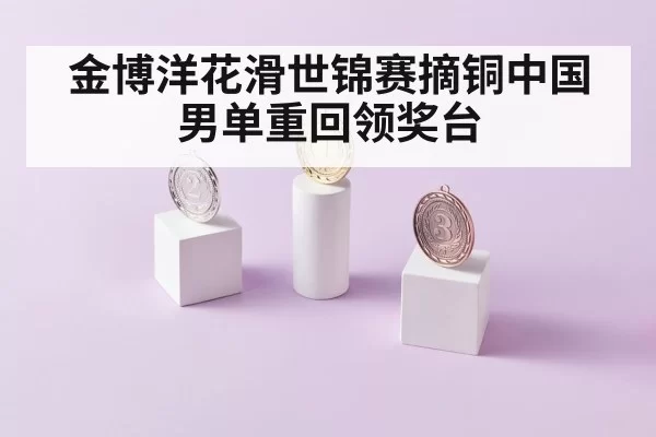 金博洋花滑世锦赛摘铜中国男单重回领奖台