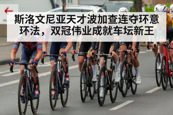 斯洛文尼亚天才波加查连夺环意环法,双冠伟业成就车坛新王