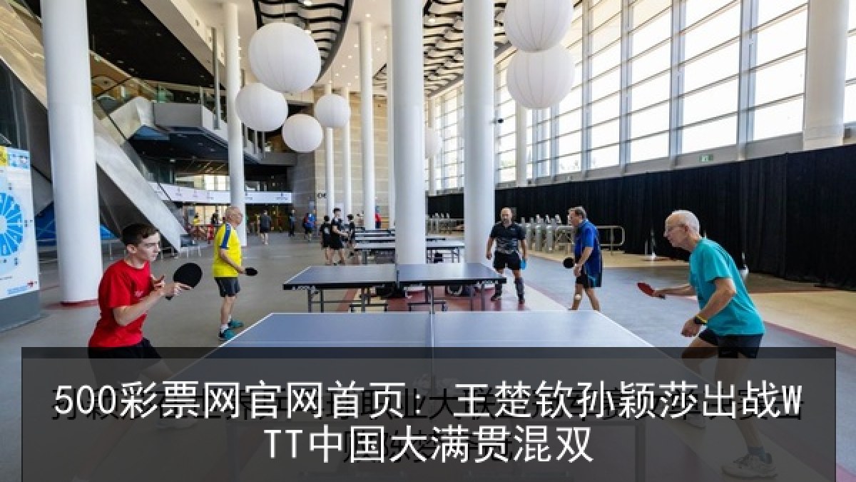 500彩票网官网首页: 王楚钦孙颖莎出战WTT中国大满贯混双 500彩票网官网首页: 王楚钦孙颖莎出战WTT中国大满贯混双