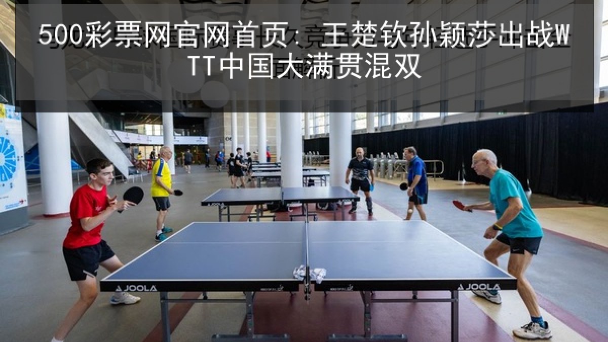 500彩票网官网首页: 王楚钦孙颖莎出战WTT中国大满贯混双