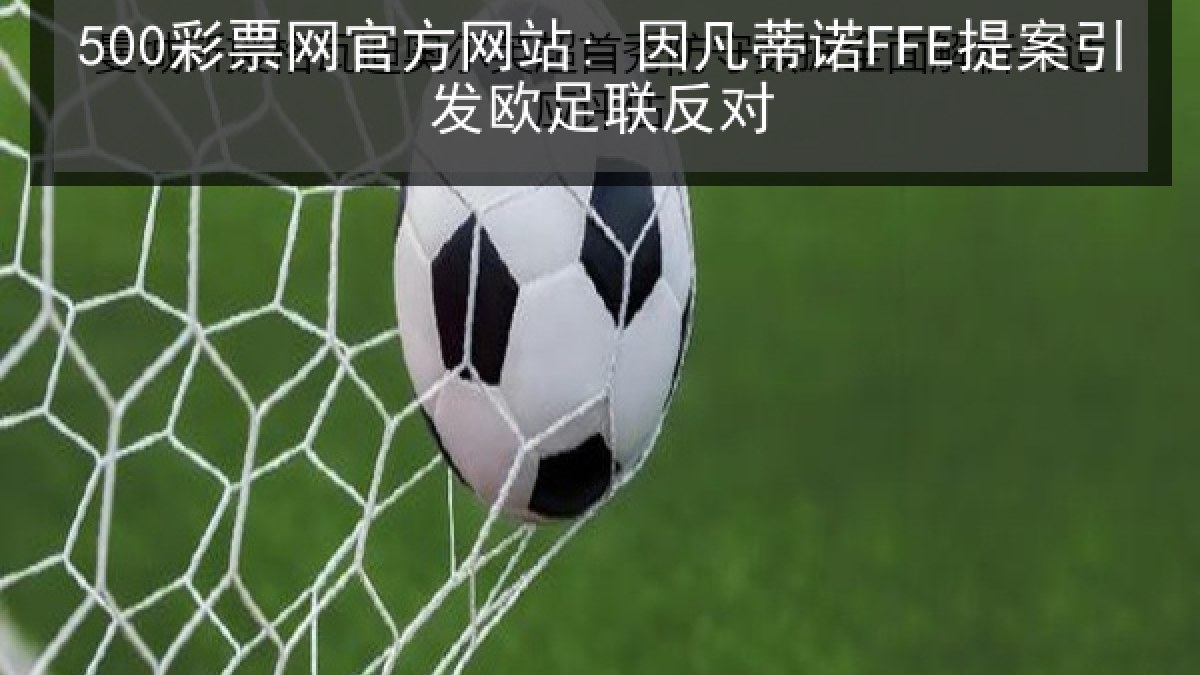 500彩票网官方网站: 因凡蒂诺FFE提案引发欧足联反对 500彩票网官方网站: 因凡蒂诺FFE提案引发欧足联反对