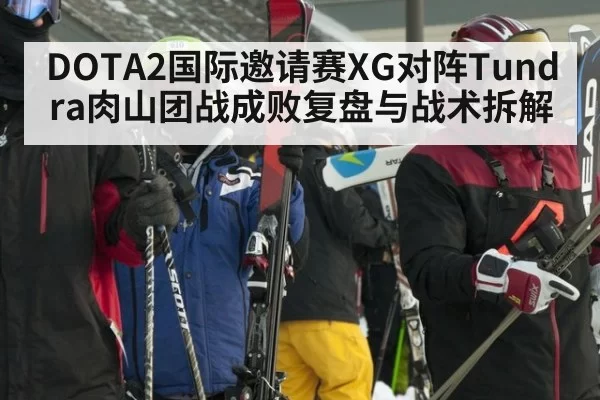 DOTA2国际邀请赛XG对阵Tundra肉山团战成败复盘与战术拆解