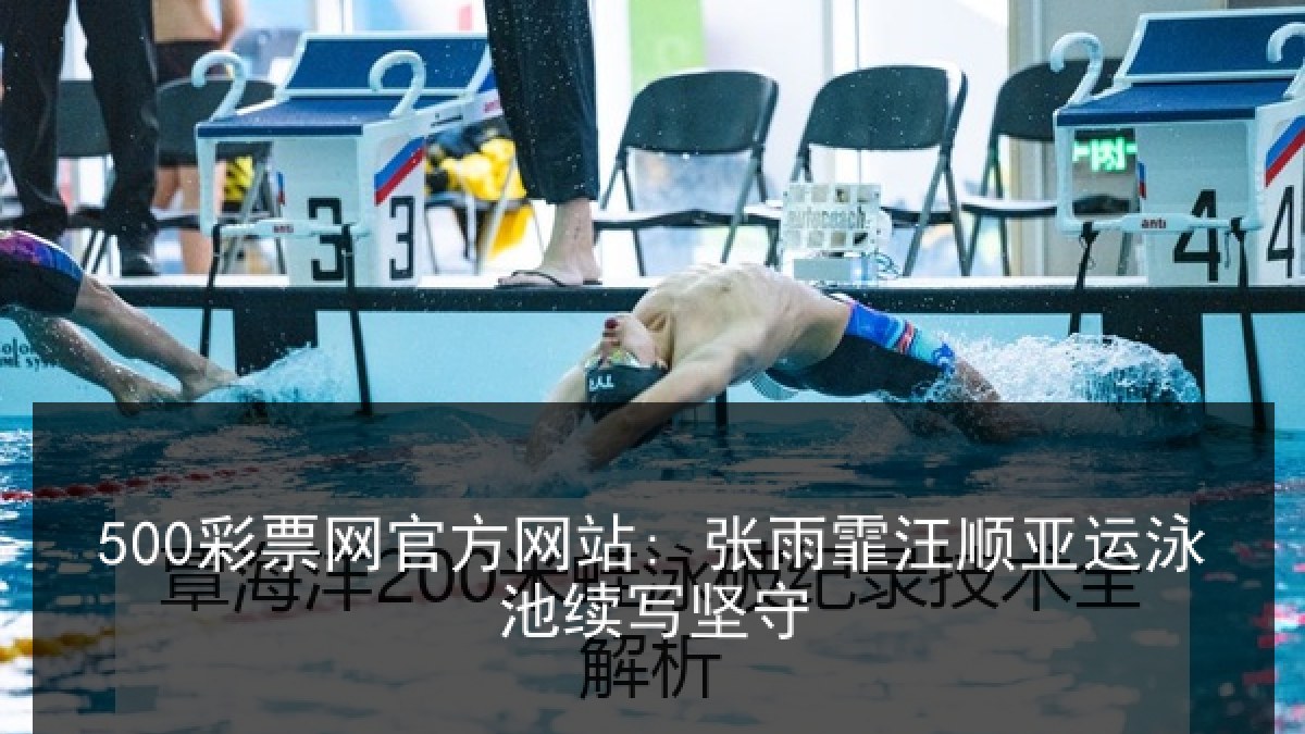 500彩票网官方网站: 张雨霏汪顺亚运泳池续写坚守
