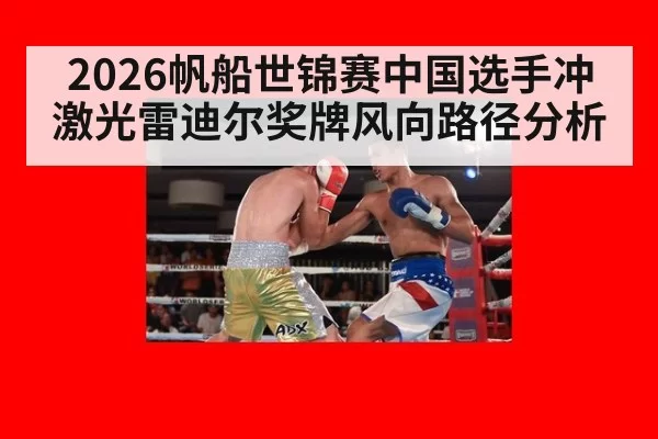 2026帆船世锦赛中国选手冲激光雷迪尔奖牌风向路径分析